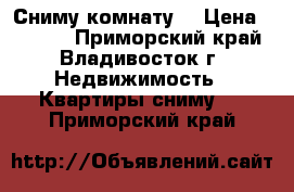 Сниму комнату! › Цена ­ 8 000 - Приморский край, Владивосток г. Недвижимость » Квартиры сниму   . Приморский край